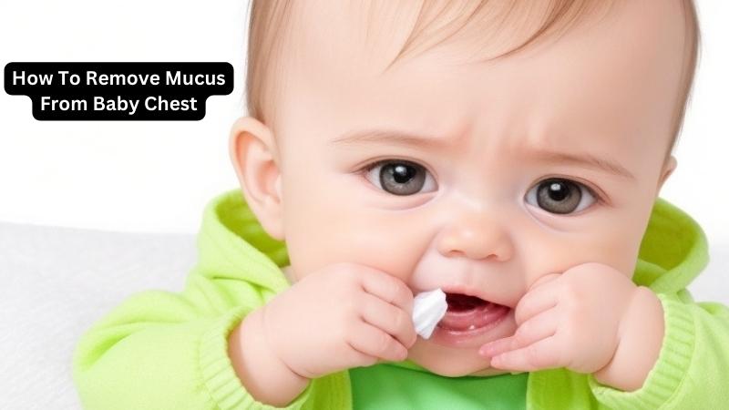 How To Remove Mucus From Baby Chest